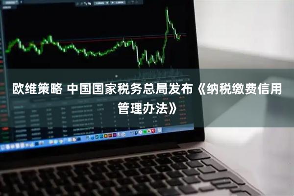欧维策略 中国国家税务总局发布《纳税缴费信用管理办法》