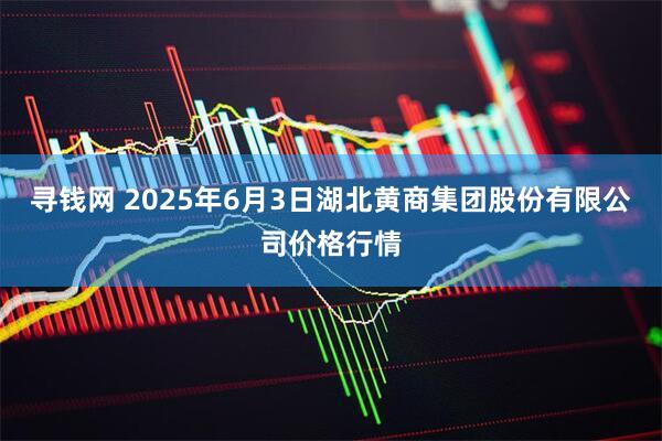寻钱网 2025年6月3日湖北黄商集团股份有限公司价格行情