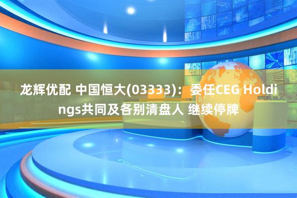 龙辉优配 中国恒大(03333)：委任CEG Holdings共同及各别清盘人 继续停牌