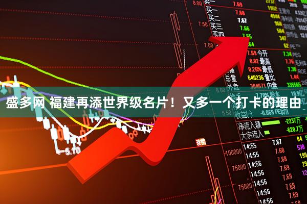 盛多网 福建再添世界级名片！又多一个打卡的理由