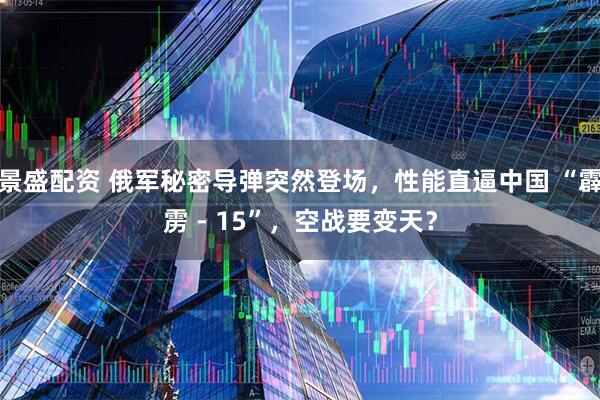景盛配资 俄军秘密导弹突然登场，性能直逼中国 “霹雳 - 15”，空战要变天？
