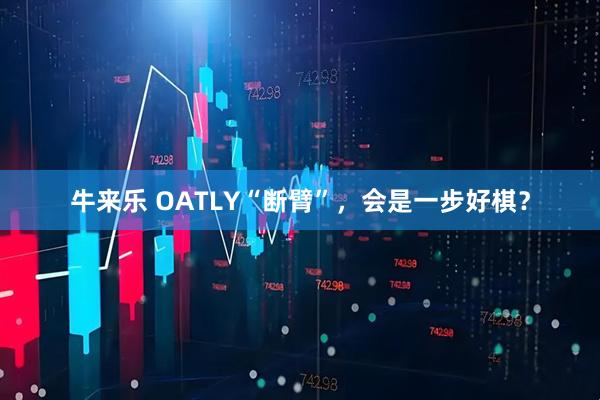 牛来乐 OATLY“断臂”，会是一步好棋？