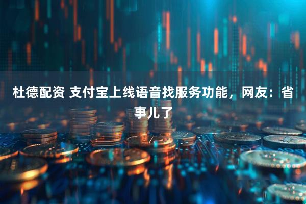 杜德配资 支付宝上线语音找服务功能，网友：省事儿了