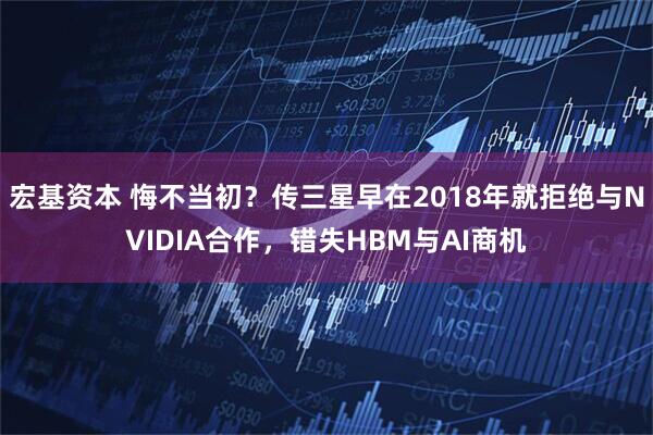 宏基资本 悔不当初？传三星早在2018年就拒绝与NVIDIA合作，错失HBM与AI商机