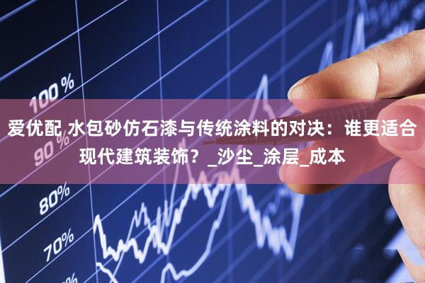 爱优配 水包砂仿石漆与传统涂料的对决：谁更适合现代建筑装饰？_沙尘_涂层_成本