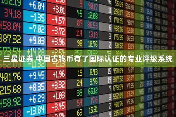 三星证券 中国古钱币有了国际认证的专业评级系统