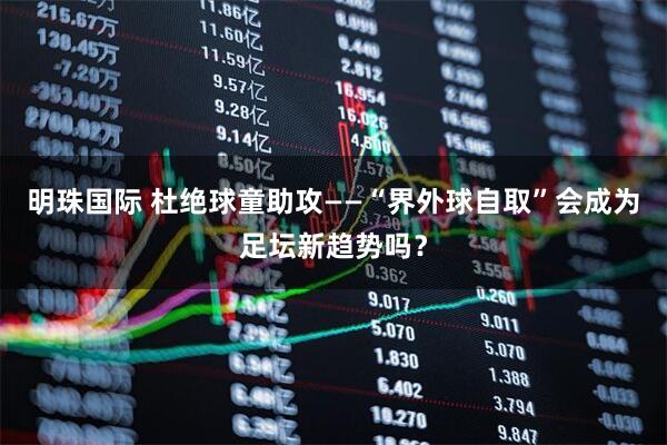 明珠国际 杜绝球童助攻——“界外球自取”会成为足坛新趋势吗?