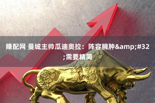 赚配网 曼城主帅瓜迪奥拉：阵容臃肿 需要精简