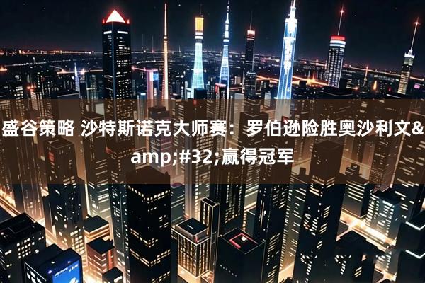 盛谷策略 沙特斯诺克大师赛：罗伯逊险胜奥沙利文 赢得冠军