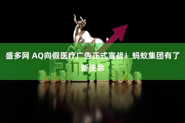 盛多网 AQ向假医疗广告正式宣战！蚂蚁集团有了新使命