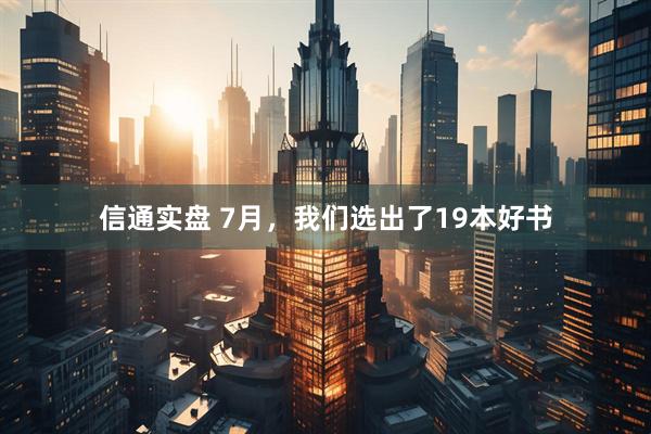 信通实盘 7月，我们选出了19本好书
