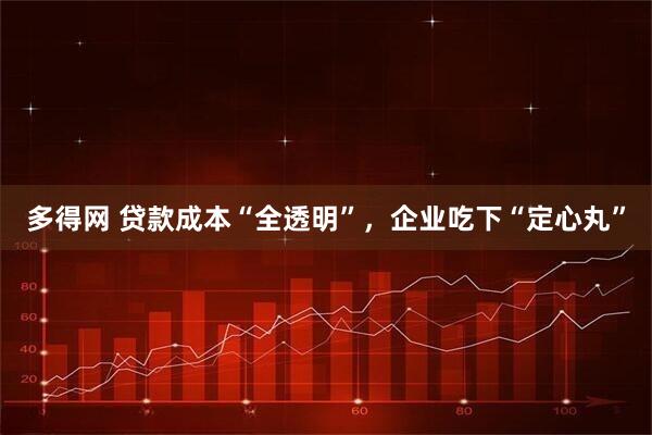 多得网 贷款成本“全透明”，企业吃下“定心丸”