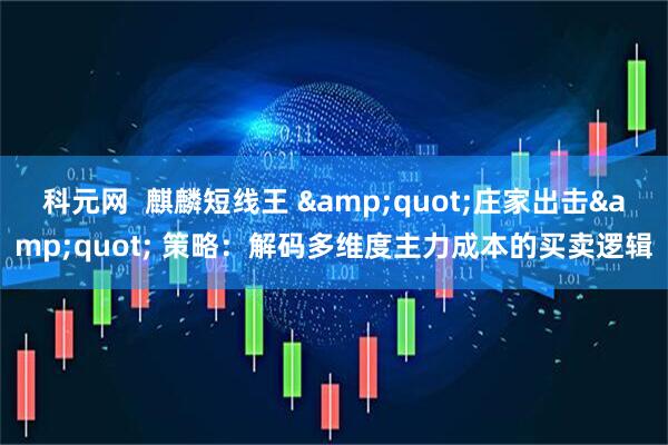 科元网  麒麟短线王 "庄家出击" 策略：解码多维度主力成本的买卖逻辑