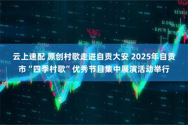 云上速配 原创村歌走进自贡大安 2025年自贡市“四季村歌”优秀节目集中展演活动举行