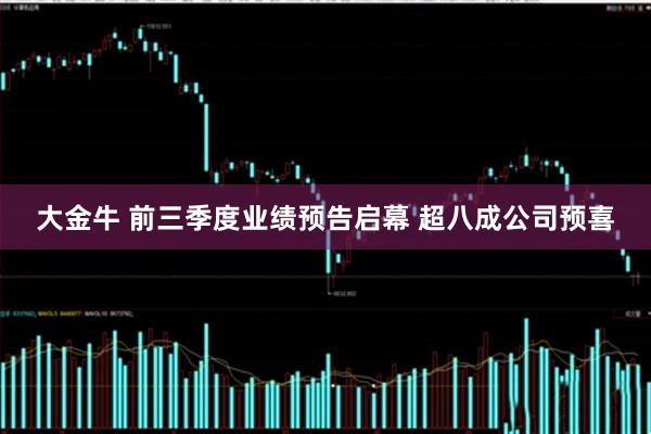 大金牛 前三季度业绩预告启幕 超八成公司预喜