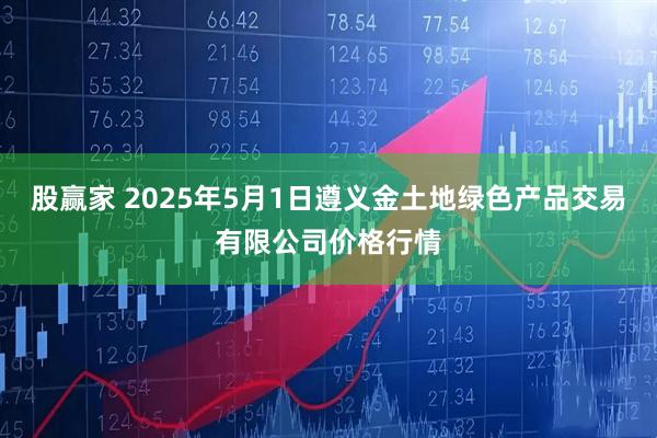 股赢家 2025年5月1日遵义金土地绿色产品交易有限公司价格行情