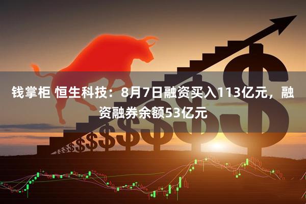 钱掌柜 恒生科技：8月7日融资买入113亿元，融资融券余额53亿元