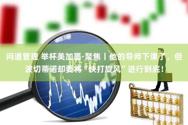 问道管理 举杯美加墨·聚焦丨他的导师下课了，但波切蒂诺却要将“快打旋风”进行到底！